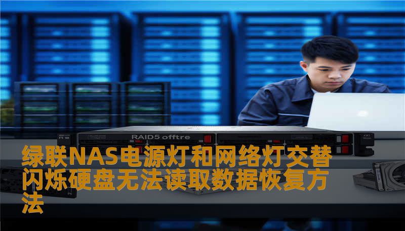 绿联NAS电源灯和网络灯交替闪烁怎么办？本文由数据恢复工程师亲笔，详解绿联nas电源灯和网络灯交替闪烁硬盘无法读取恢复方法、SSD数据恢复流程及误删除文件恢复步骤，帮助您快速判断问题类型并安全恢复数据。
