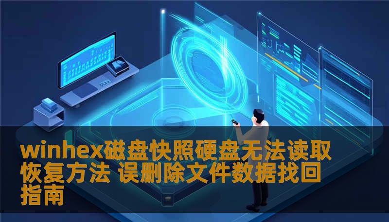 winhex磁盘快照硬盘无法读取恢复方法 误删除文件数据找回指南