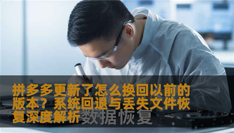 想了解拼多多更新了怎么换回以前的版本？本文不仅解析应用版本回退的风险，更深度探讨因系统升级或操作不当导致的数据丢失修复方案。结合技王数据恢复工程师经验，为您提供硬盘损坏、误删文件及企业级数据的安全找回指南。