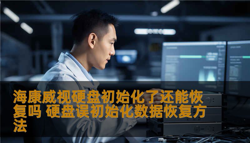 海康威视硬盘初始化了还能恢复吗 硬盘误初始化数据恢复方法