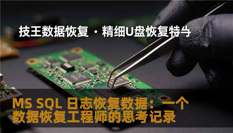 MS SQL 日志恢复数据实战指南：资深数据恢复工程师分享基于事务日志的故障判断、恢复步骤、注意事项及真实案例，含技王数据恢复经验。