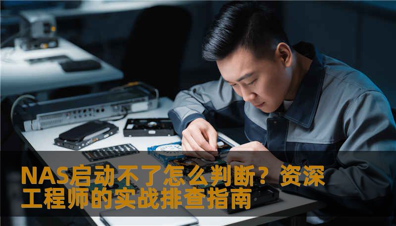 全面讲解nas启动不了怎么判断，从电源、硬盘到系统日志，资深工程师手把手教你排查方法。