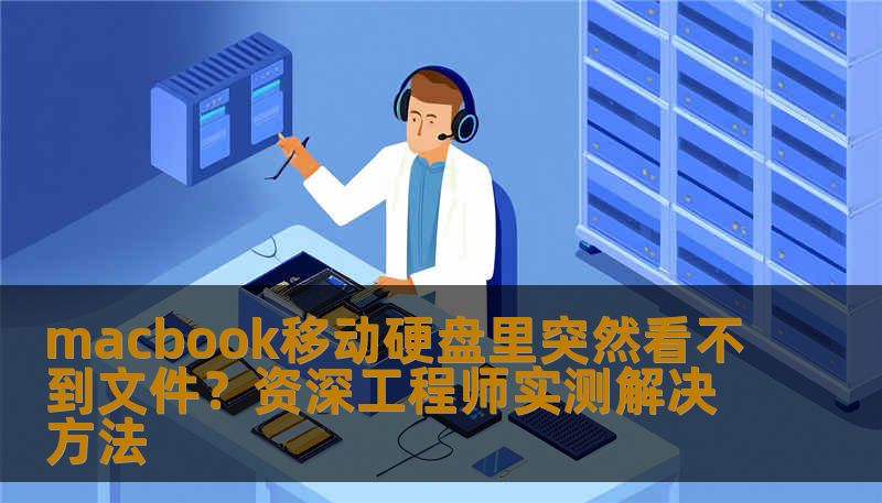 macbook移动硬盘里突然看不到文件？资深数据恢复工程师教你一步步排查原因并找回数据，附真实案例与操作指南。