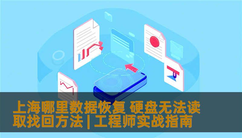上海哪里数据恢复 硬盘无法读取找回方法 | 工程师实战指南