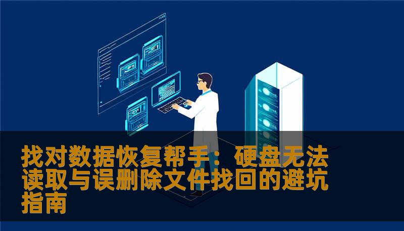 找对数据恢复帮手：硬盘无法读取与误删除文件找回的避坑指南