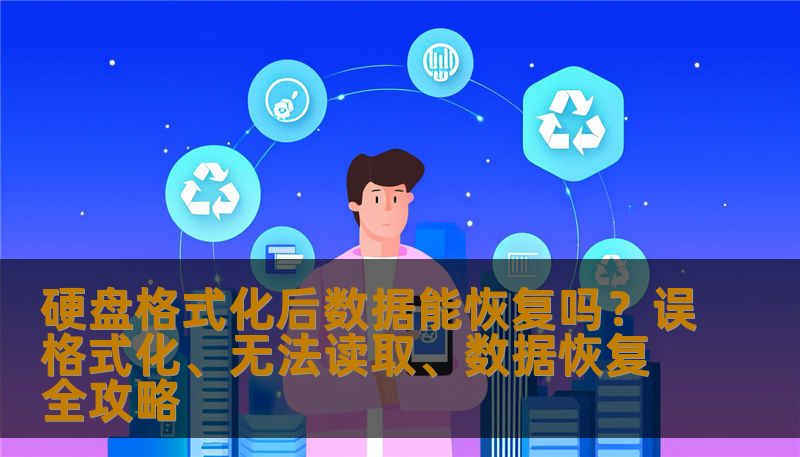 硬盘格式化后数据能恢复吗？误格式化、无法读取、数据恢复全攻略