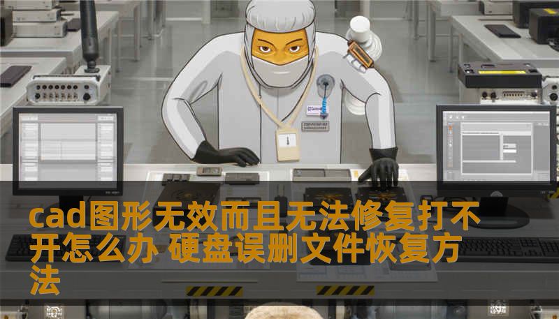 cad图形无效而且无法修复打不开怎么办 硬盘误删文件恢复方法
