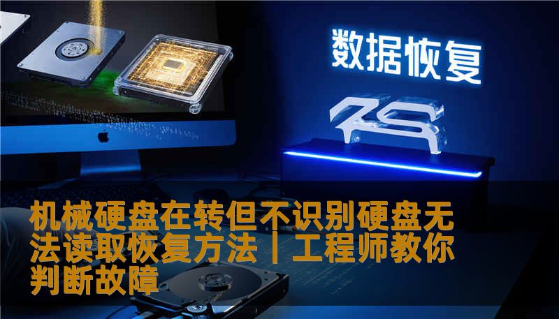 机械硬盘在转但不识别硬盘无法读取恢复方法｜工程师教你判断故障