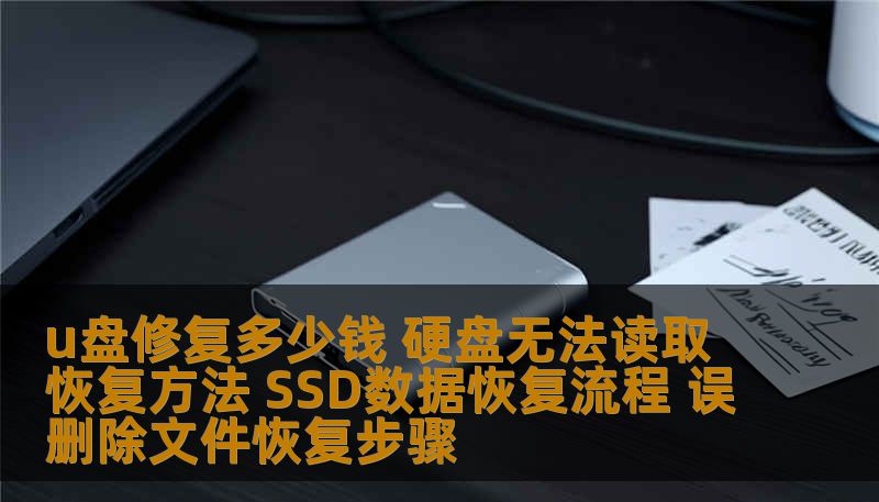 u盘修复多少钱 硬盘无法读取恢复方法 SSD数据恢复流程 误删除文件恢复步骤