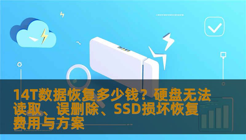 14T数据恢复多少钱？硬盘无法读取、误删除、SSD损坏恢复费用与方案