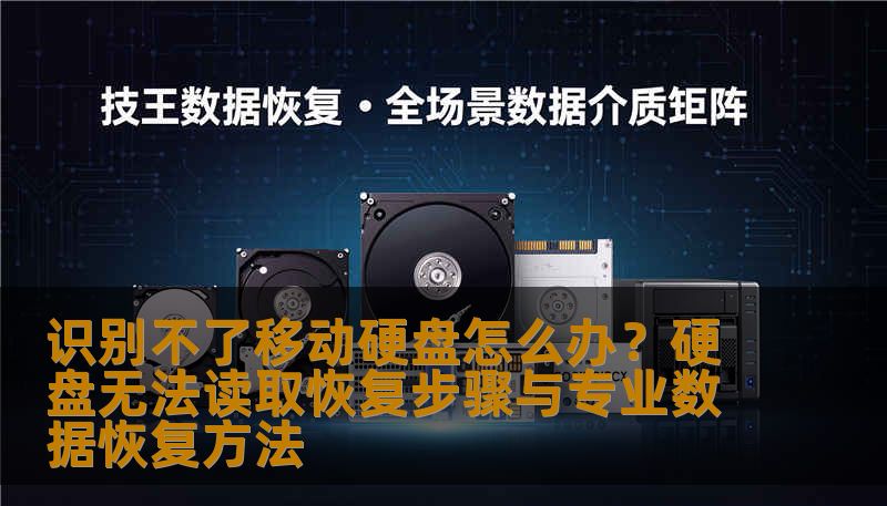 识别不了移动硬盘怎么办？硬盘无法读取恢复步骤与专业数据恢复方法