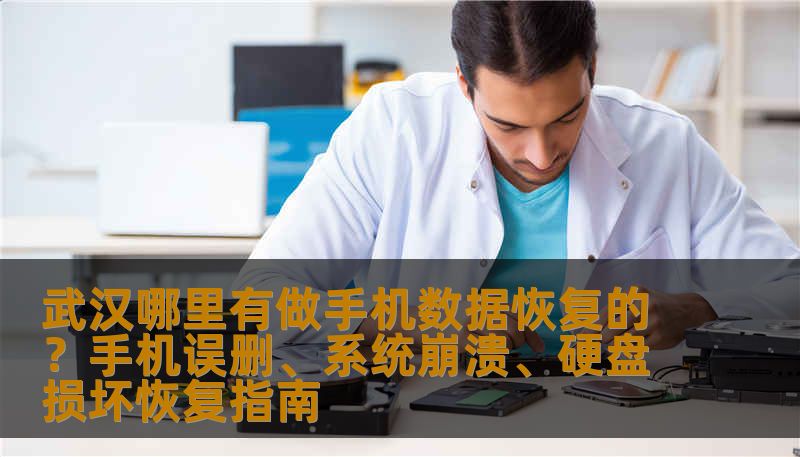 武汉哪里有做手机数据恢复的？手机误删、系统崩溃、硬盘损坏恢复指南
