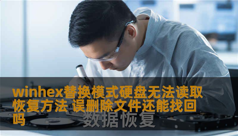 winhex替换模式硬盘无法读取恢复方法 误删除文件还能找回吗