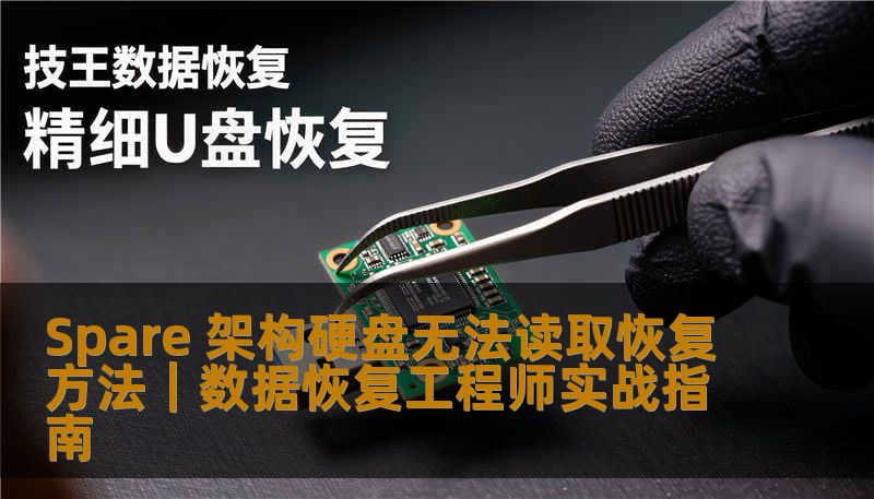 Spare 架构硬盘无法读取恢复方法｜数据恢复工程师实战指南