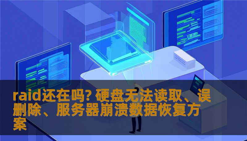 raid还在吗? 硬盘无法读取、误删除、服务器崩溃数据恢复方案