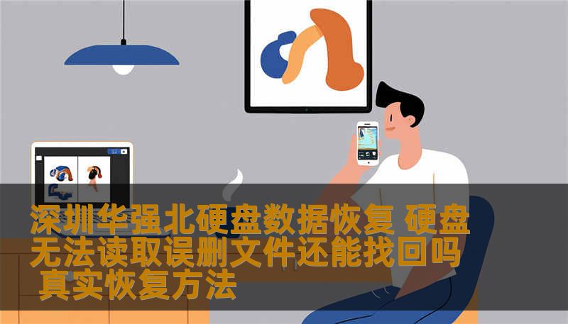 深圳华强北硬盘数据恢复 硬盘无法读取误删文件还能找回吗 真实恢复方法