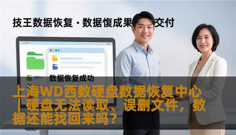 上海WD西数硬盘数据恢复中心｜硬盘无法读取、误删文件，数据还能找回来吗？