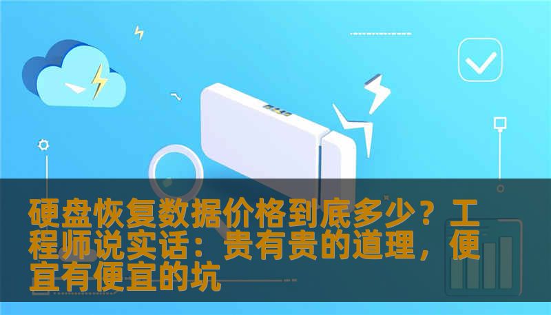 硬盘恢复数据价格到底多少？工程师说实话：贵有贵的道理，便宜有便宜的坑