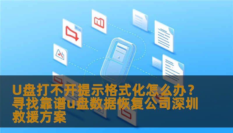 U盘打不开提示格式化怎么办？寻找靠谱u盘数据恢复公司深圳救援方案