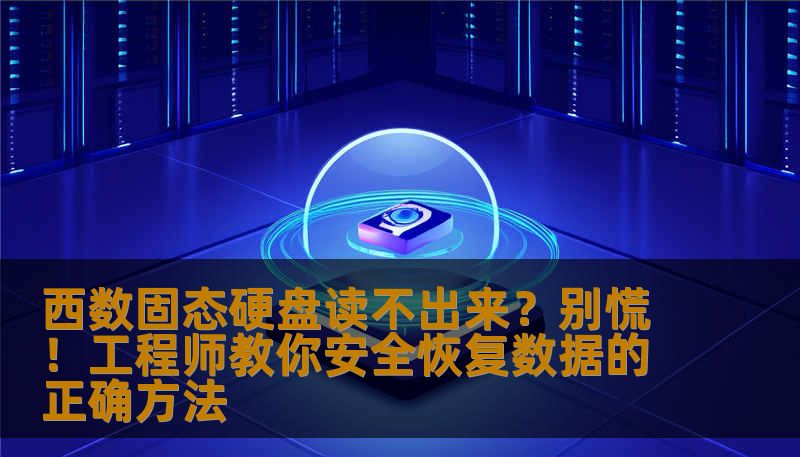 西数固态硬盘读不出来？别慌！工程师教你安全恢复数据的正确方法