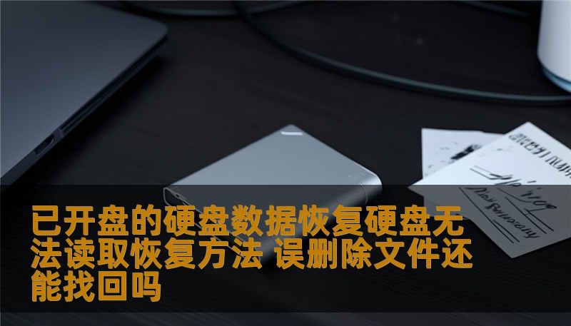 已开盘的硬盘数据恢复硬盘无法读取恢复方法 误删除文件还能找回吗