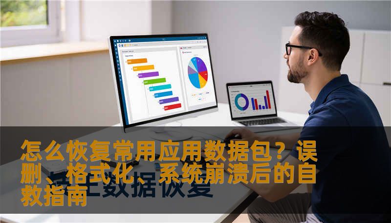怎么恢复常用应用数据包？误删、格式化、系统崩溃后的自救指南