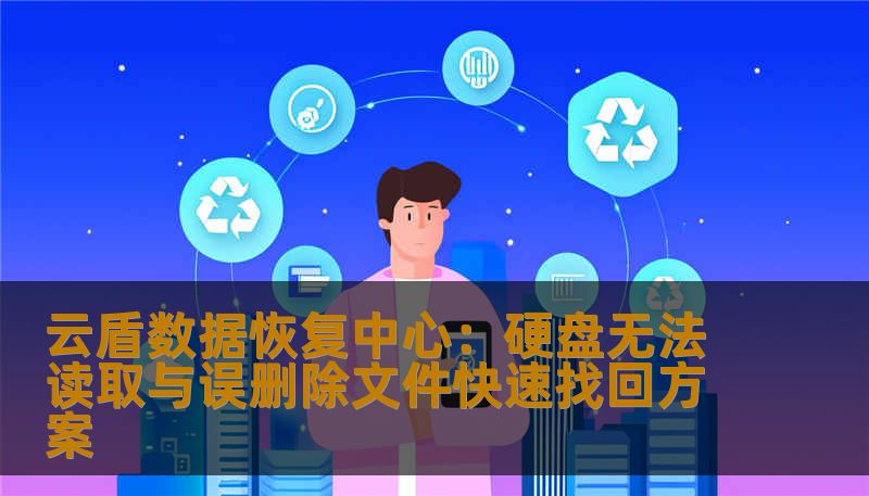 云盾数据恢复中心：硬盘无法读取与误删除文件快速找回方案