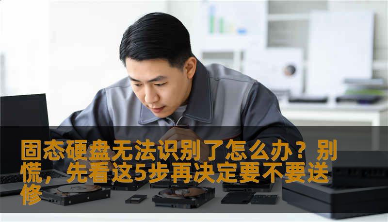 固态硬盘无法识别了怎么办？别慌，先看这5步再决定要不要送修