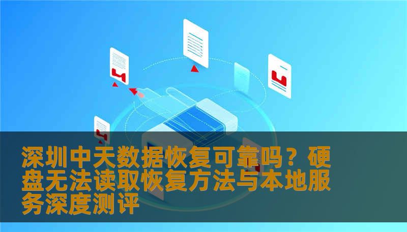 深圳中天数据恢复可靠吗？硬盘无法读取恢复方法与本地服务深度测评