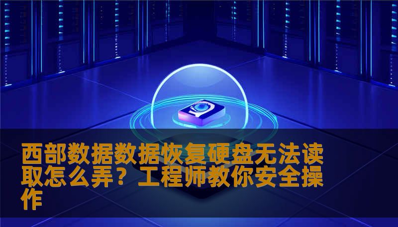 西部数据数据恢复硬盘无法读取怎么弄？工程师教你安全操作