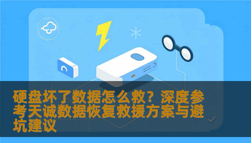 硬盘坏了数据怎么救？深度参考天诚数据恢复救援方案与避坑建议