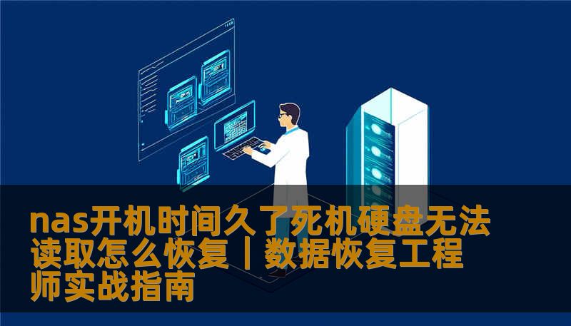 nas开机时间久了死机硬盘无法读取怎么恢复｜数据恢复工程师实战指南