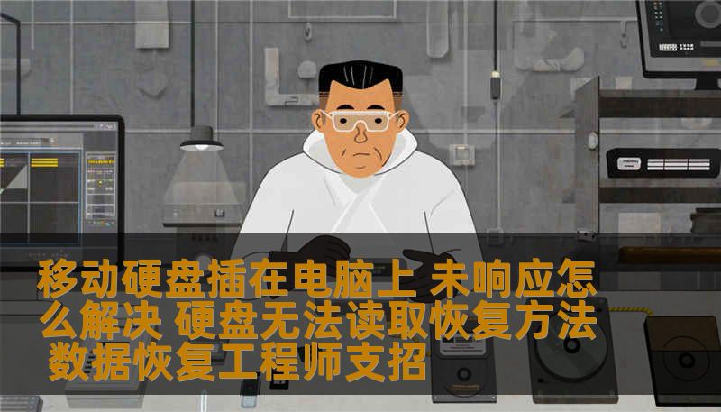 移动硬盘插在电脑上 未响应怎么解决 硬盘无法读取恢复方法 数据恢复工程师支招
