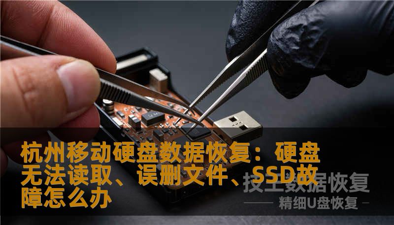 杭州移动硬盘数据恢复：硬盘无法读取、误删文件、SSD故障怎么办