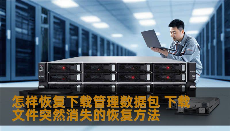 怎样恢复下载管理数据包 下载文件突然消失的恢复方法