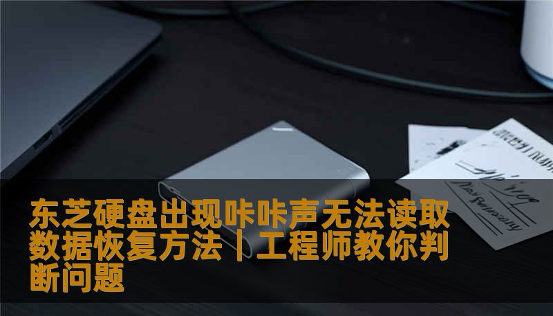 东芝硬盘出现咔咔声无法读取数据恢复方法｜工程师教你判断问题