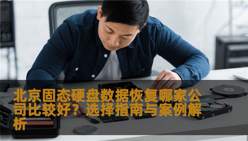 北京固态硬盘数据恢复哪家公司比较好？选择指南与案例解析