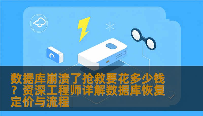 数据库崩溃了抢救要花多少钱？资深工程师详解数据库恢复定价与流程