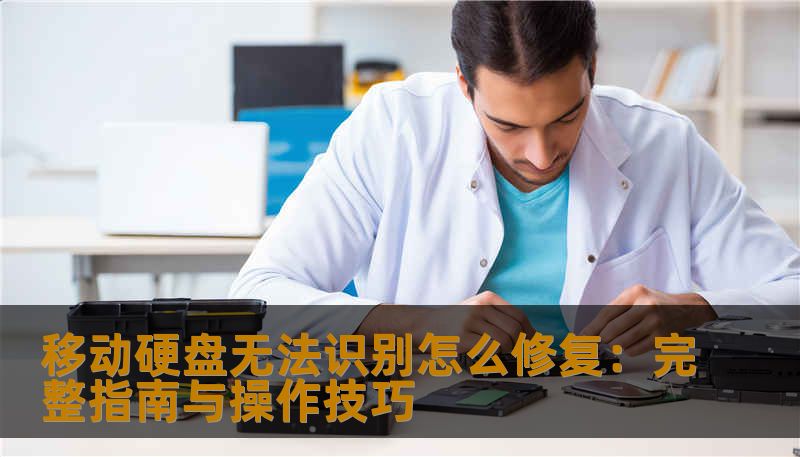移动硬盘无法识别怎么修复：完整指南与操作技巧