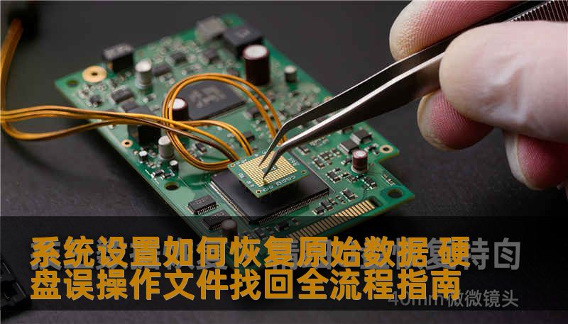 系统设置如何恢复原始数据 硬盘误操作文件找回全流程指南