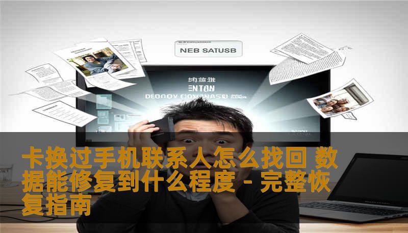 卡换过手机联系人怎么找回 数据能修复到什么程度 - 完整恢复指南