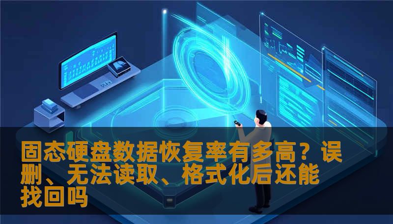 固态硬盘数据恢复率有多高？误删、无法读取、格式化后还能找回吗