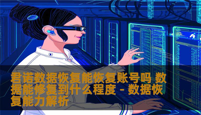 君诺数据恢复能恢复账号吗 数据能修复到什么程度 - 数据恢复能力解析