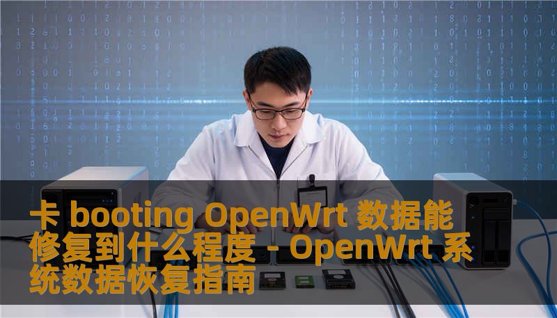 卡 booting OpenWrt 数据能修复到什么程度 - OpenWrt 系统数据恢复指南