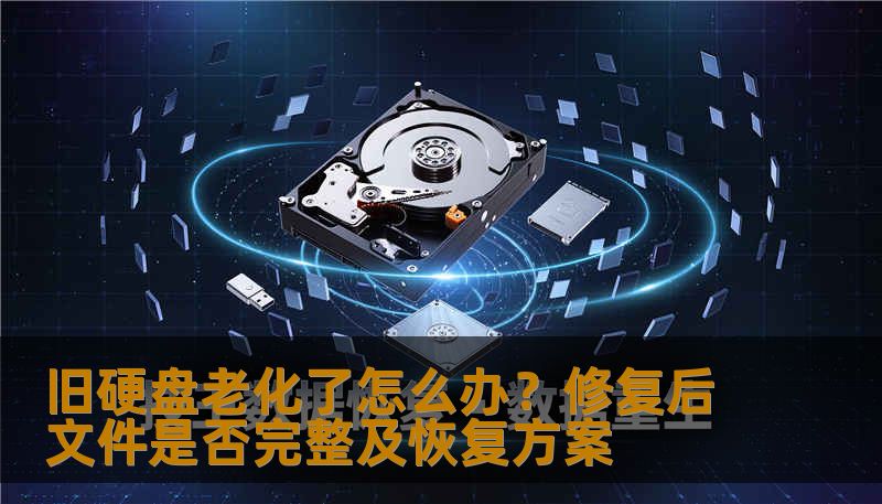 旧硬盘老化了怎么办？修复后文件是否完整及恢复方案