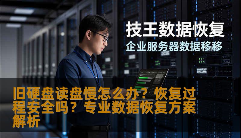 旧硬盘读盘慢怎么办？恢复过程安全吗？专业数据恢复方案解析