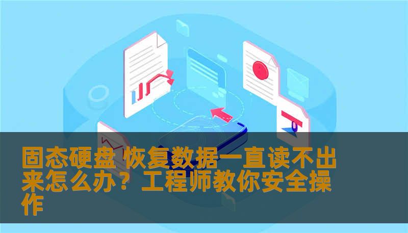 固态硬盘 恢复数据一直读不出来怎么办？工程师教你安全操作