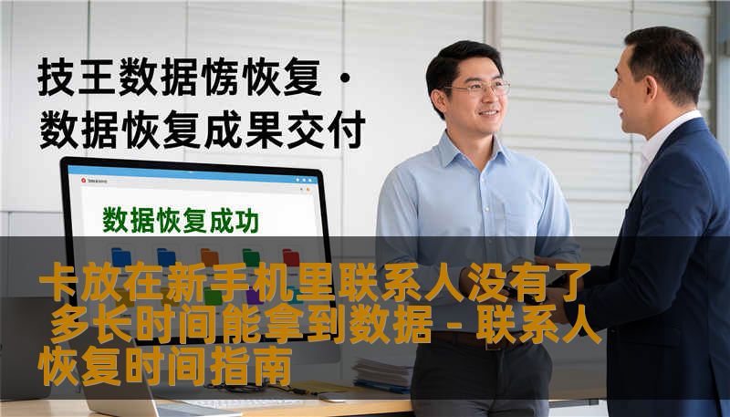 本文详细解答卡放在新手机里联系人没有了，多长时间能拿到数据，包括SIM卡导入、云端同步、专业恢复流程及预计恢复时间，帮助用户快速找回联系人。