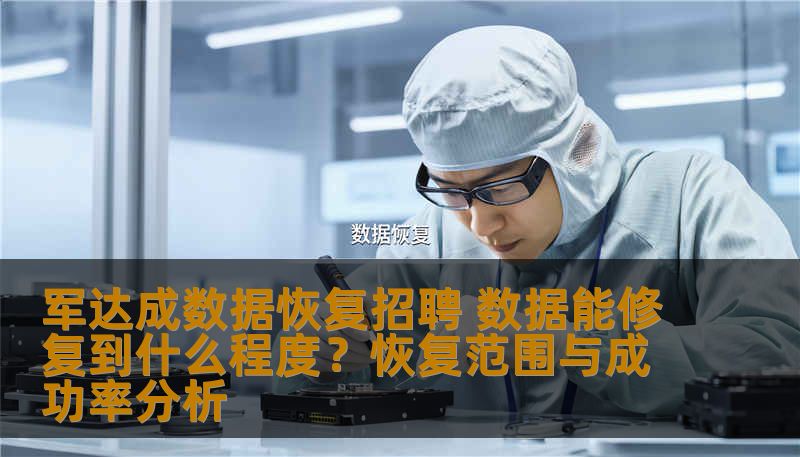 军达成数据恢复招聘 数据能修复到什么程度？恢复范围与成功率分析