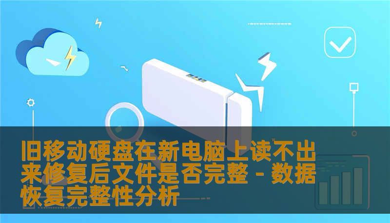 旧移动硬盘在新电脑上读不出来修复后文件是否完整 - 数据恢复完整性分析